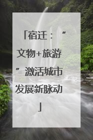 宿迁：“文物+旅游”激活城市发展新脉动