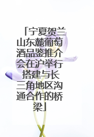 宁夏贺兰山东麓葡萄酒品鉴推介会在沪举行 搭建与长三角地区沟通合作的桥梁