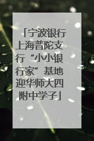 宁波银行上海普陀支行“小小银行家”基地迎华师大四附中学子