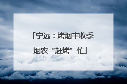 宁远：烤烟丰收季 烟农“赶烤”忙