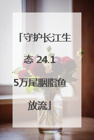 守护长江生态 24.15万尾胭脂鱼放流
