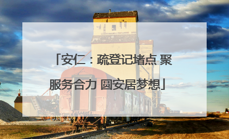 安仁：疏登记堵点 聚服务合力 圆安居梦想