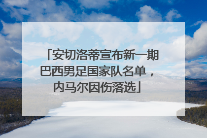 安切洛蒂宣布新一期巴西男足国家队名单，内马尔因伤落选