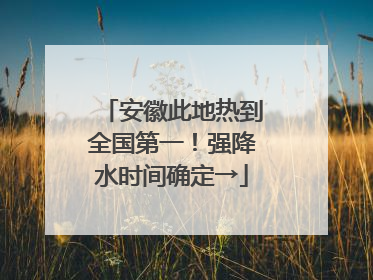 安徽此地热到全国第一！强降水时间确定→