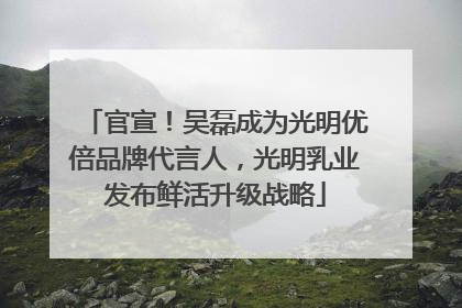 官宣！吴磊成为光明优倍品牌代言人，光明乳业发布鲜活升级战略