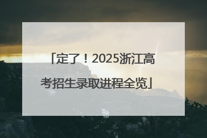 定了！2025浙江高考招生录取进程全览