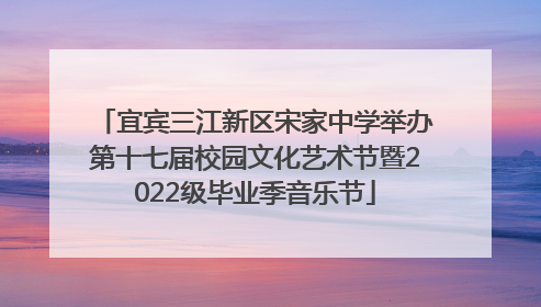 宜宾三江新区宋家中学举办第十七届校园文化艺术节暨2022级毕业季音乐节