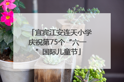 宜宾江安连天小学庆祝第75个“六一”国际儿童节
