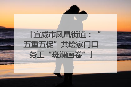宣威市凤凰街道：“五重五促”共绘家门口务工“斑斓画卷”