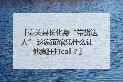 壶关县长化身“带货达人” 这家面馆凭什么让他疯狂打call？