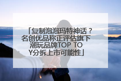 复制泡泡玛特神话？名创优品称正评估旗下潮玩品牌TOP TOY分拆上市可能性
