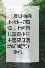 夏日雨浇不灭运动热情，上海市儿童青少年主题健身活动杨浦滨江举行