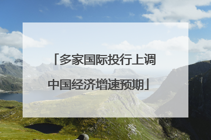 多家国际投行上调中国经济增速预期