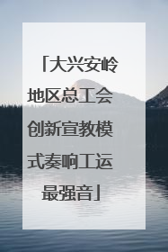 大兴安岭地区总工会创新宣教模式奏响工运最强音