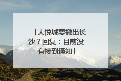 大悦城要撤出长沙？回复：目前没有接到通知