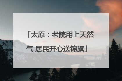 太原：老院用上天然气 居民开心送锦旗