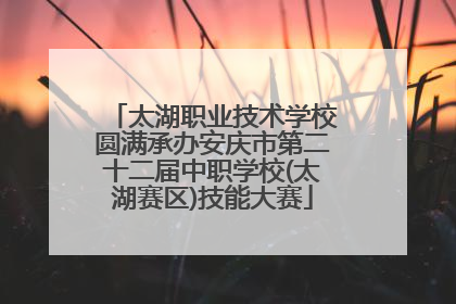 太湖职业技术学校圆满承办安庆市第二十二届中职学校(太湖赛区)技能大赛