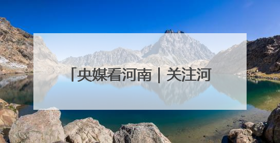央媒看河南｜关注河南三夏麦收等内容