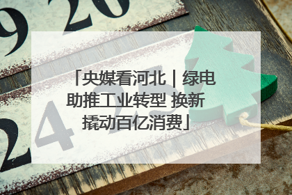 央媒看河北｜绿电助推工业转型 换新撬动百亿消费