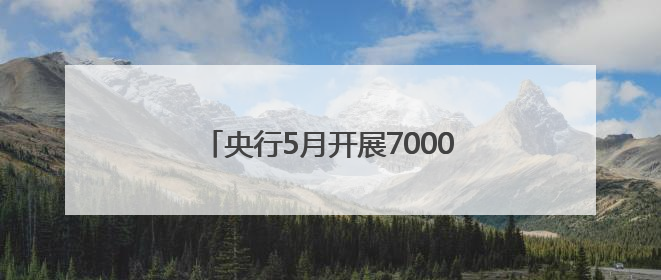 央行5月开展7000亿元买断式逆回购操作