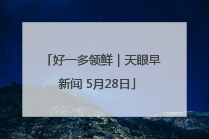 好一多领鲜｜天眼早新闻 5月28日
