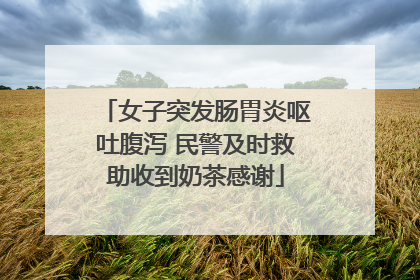 女子突发肠胃炎呕吐腹泻 民警及时救助收到奶茶感谢