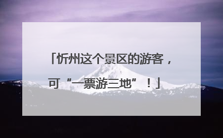 忻州这个景区的游客，可“一票游三地”！