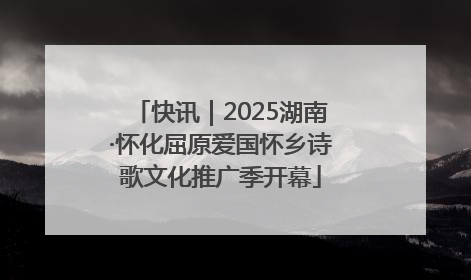 快讯｜2025湖南·怀化屈原爱国怀乡诗歌文化推广季开幕