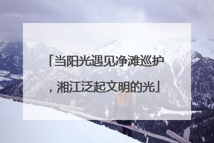 当阳光遇见净滩巡护，湘江泛起文明的光