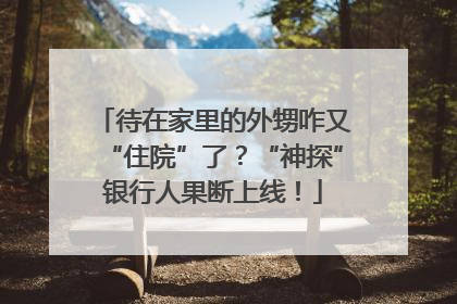 待在家里的外甥咋又“住院”了？“神探”银行人果断上线！