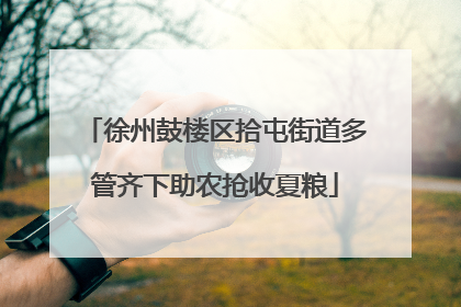 徐州鼓楼区拾屯街道多管齐下助农抢收夏粮