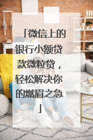 微信上的银行小额贷款微粒贷，轻松解决你的燃眉之急