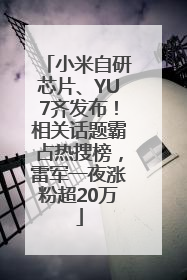 小米自研芯片、YU7齐发布！相关话题霸占热搜榜，雷军一夜涨粉超20万