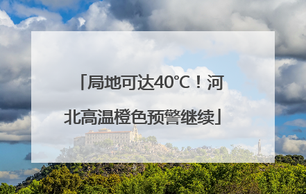 局地可达40℃！河北高温橙色预警继续