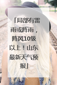 局部有雷雨或阵雨，阵风10级以上！山东最新天气预报