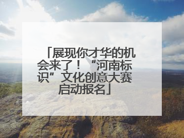 展现你才华的机会来了！“河南标识”文化创意大赛启动报名