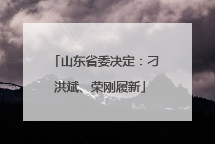 山东省委决定：刁洪斌、荣刚履新