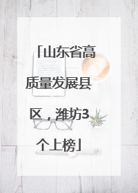 山东省高质量发展县区，潍坊3个上榜