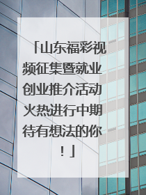 山东福彩视频征集暨就业创业推介活动火热进行中期待有想法的你！