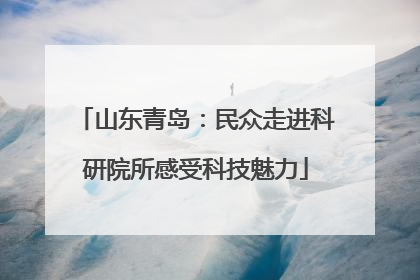 山东青岛：民众走进科研院所感受科技魅力