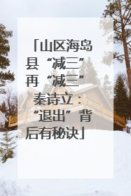 山区海岛县“减三”再“减三” 秦诗立：“退出”背后有秘诀