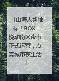 山海天新地标！BOX 悦动街区夜市正式运营，点亮城市夜生活
