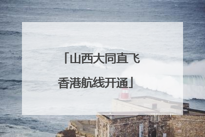 山西大同直飞香港航线开通