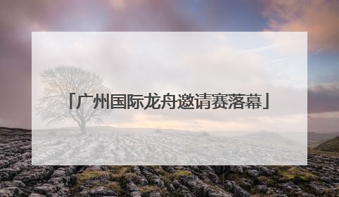 广州国际龙舟邀请赛落幕