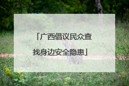 广西倡议民众查找身边安全隐患
