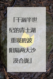 干涸半世纪的青土湖重现碧波 阻隔两大沙漠合拢