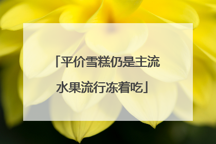 平价雪糕仍是主流 水果流行冻着吃
