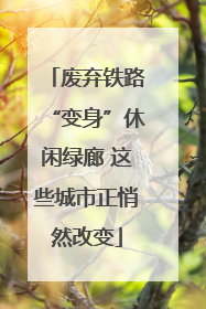 废弃铁路“变身”休闲绿廊 这些城市正悄然改变