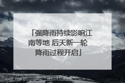 强降雨持续影响江南等地 后天新一轮降雨过程开启