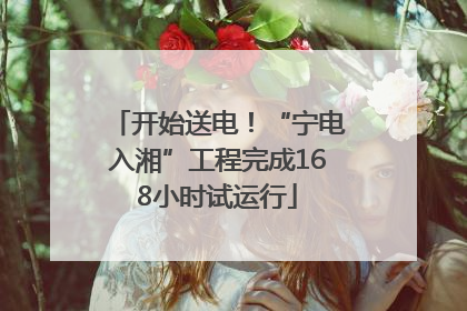 开始送电！“宁电入湘”工程完成168小时试运行